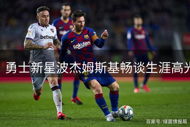 勇士新星波杰姆斯基畅谈生涯高光 造型焕新引热议