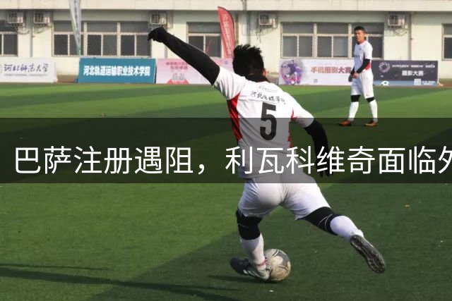 巴萨注册遇阻，利瓦科维奇面临外租风险