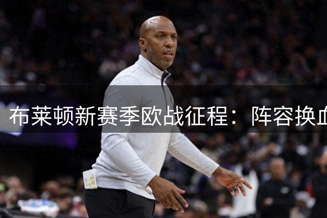 布莱顿新赛季欧战征程：阵容换血考验少帅执教智慧