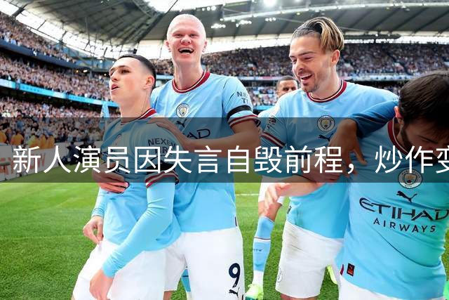 新人演员因失言自毁前程，炒作变翻车惨剧
