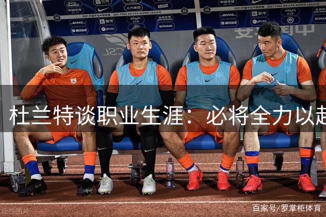 杜兰特谈职业生涯：必将全力以赴战至最后一刻