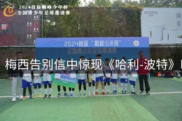 梅西告别信中惊现《哈利-波特》时间转换器笔