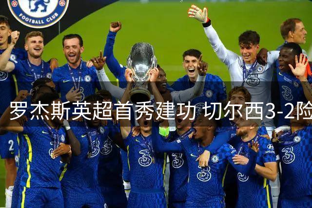 罗杰斯英超首秀建功 切尔西3-2险胜富勒姆