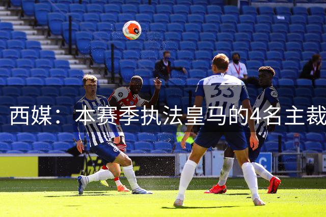 西媒：本赛季执法皇马的4名主裁中，有3人所属协会曾举报皇马