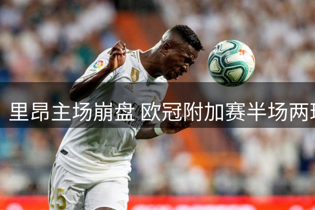 里昂主场崩盘 欧冠附加赛半场两球落后费内巴切